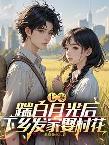 踹白月光后下乡发家娶村花完