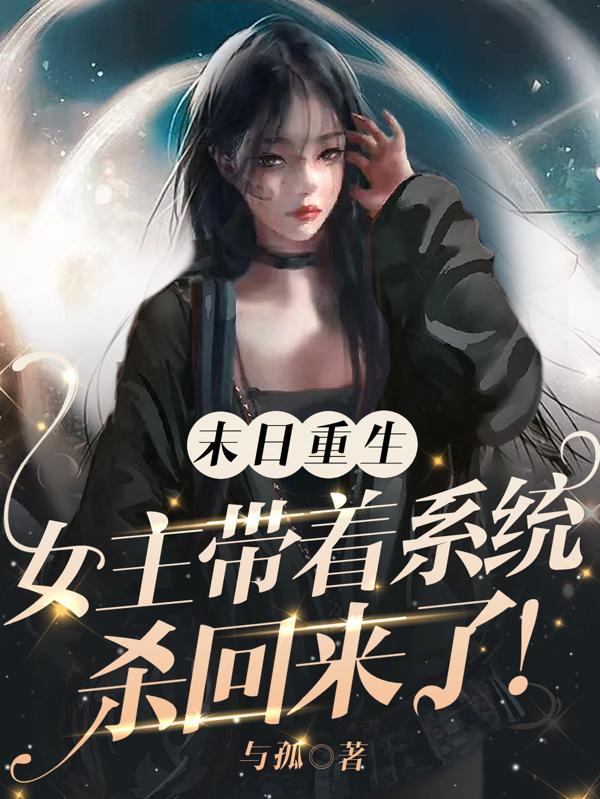 末日重生女主带着系统杀回来了 与孤完整版
